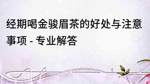 經期喝金駿眉茶的好處與注意事項 - 專業解答