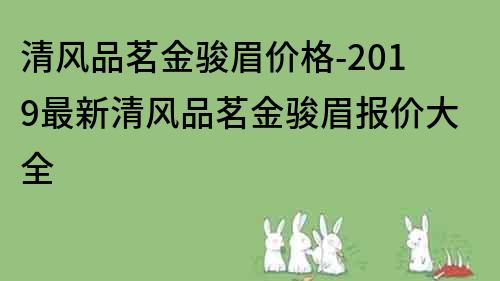 清風(fēng)品茗金駿眉價(jià)格-2019最新清風(fēng)品茗金駿眉報(bào)價(jià)大全