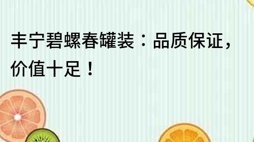 豐寧碧螺春罐裝：品質保證，價值十足！
