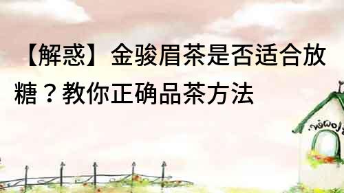 【解惑】金駿眉茶是否適合放糖？教你正確品茶方法