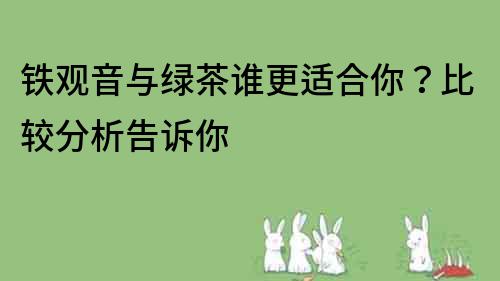 鐵觀音與綠茶誰更適合你？比較分析告訴你