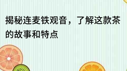 揭秘連麥鐵觀音，了解這款茶的故事和特點