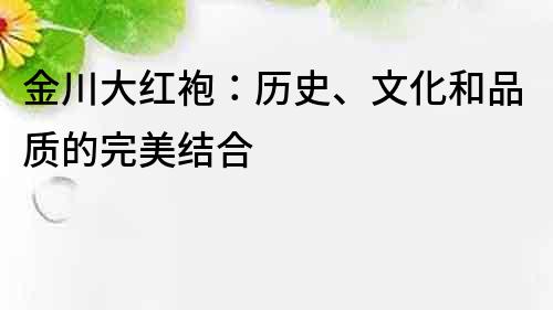 金川大紅袍：歷史、文化和品質的完美結合
