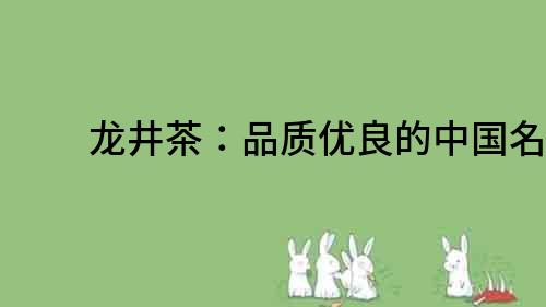 龍井茶：品質(zhì)優(yōu)良的中國(guó)名茶