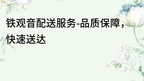 鐵觀音配送服務-品質保障，快速送達