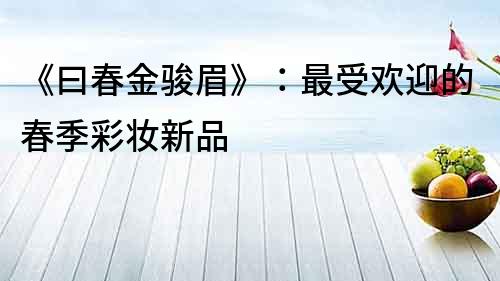 《曰春金駿眉》：最受歡迎的春季彩妝新品