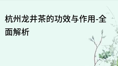 杭州龍井茶的功效與作用-全面解析