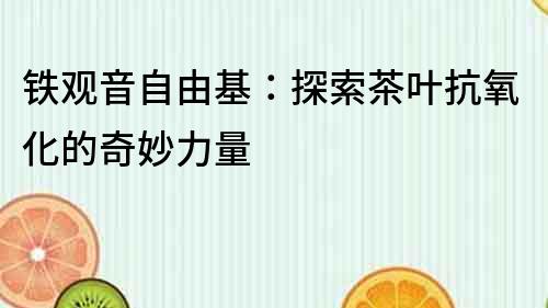 鐵觀音自由基：探索茶葉抗氧化的奇妙力量