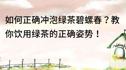 如何正確沖泡綠茶碧螺春？教你飲用綠茶的正確姿勢！