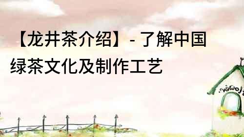 【龍井茶介紹】- 了解中國(guó)綠茶文化及制作工藝