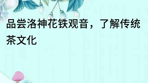 品嘗洛神花鐵觀音，了解傳統茶文化