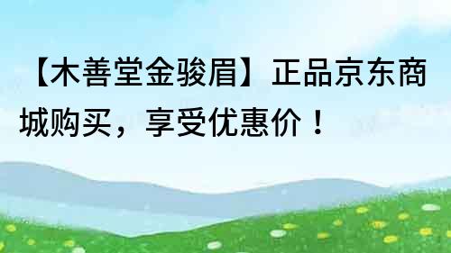 【木善堂金駿眉】正品京東商城購買，享受優惠價！