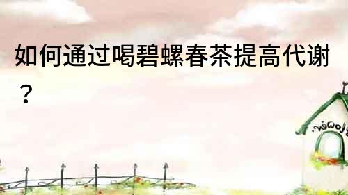 如何通過喝碧螺春茶提高代謝？