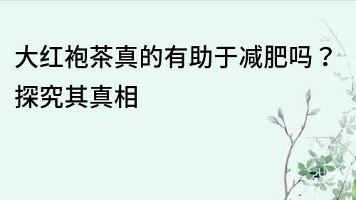大紅袍茶真的有助于減肥嗎？探究其真相
