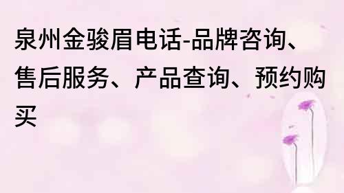 泉州金駿眉電話-品牌咨詢、售后服務(wù)、產(chǎn)品查詢、預(yù)約購買