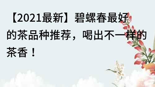 【2022最新】碧螺春最好的茶品種推薦，喝出不一樣的茶香！