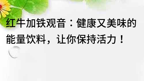 紅牛加鐵觀音：健康又美味的能量飲料，讓你保持活力！