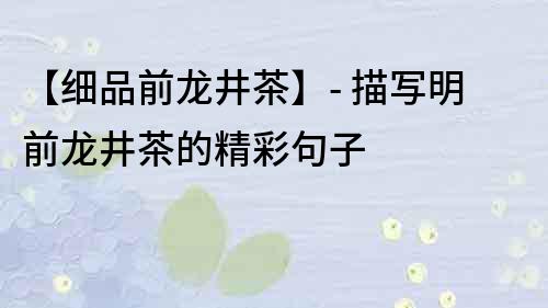 【細品前龍井茶】- 描寫明前龍井茶的精彩句子