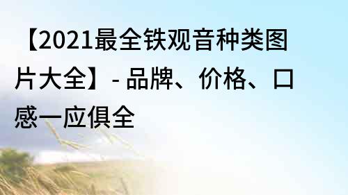 【2022最全鐵觀音種類圖片大全】- 品牌、價格、口感一應俱全