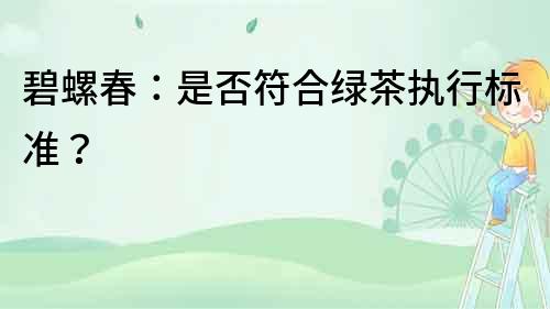 碧螺春：是否符合綠茶執(zhí)行標(biāo)準(zhǔn)？