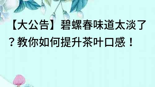【大公告】碧螺春味道太淡了？教你如何提升茶葉口感！