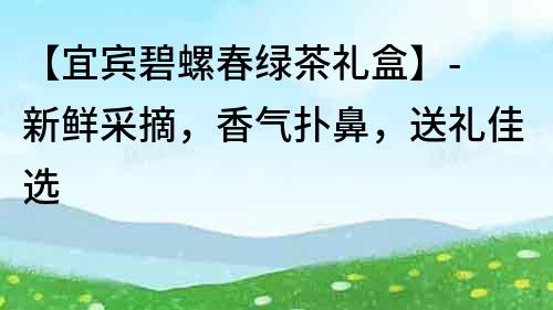 【宜賓碧螺春綠茶禮盒】- 新鮮采摘，香氣撲鼻，送禮佳選