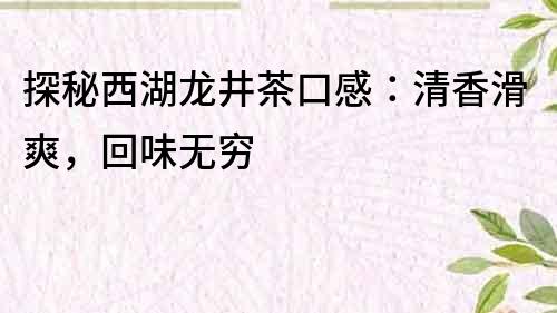 探秘西湖龍井茶口感：清香滑爽，回味無窮