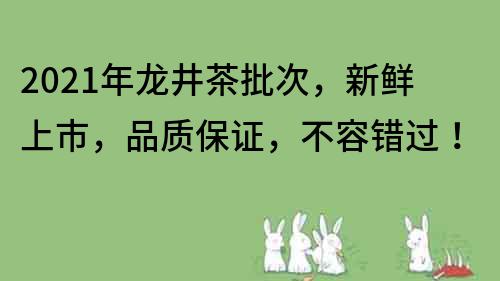 2022年龍井茶批次，新鮮上市，品質保證，不容錯過！