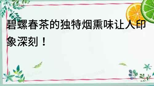 碧螺春茶的獨特煙熏味讓人印象深刻！