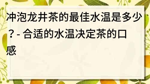 沖泡龍井茶的最佳水溫是多少？- 合適的水溫決定茶的口感
