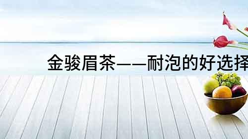 金駿眉茶——耐泡的好選擇