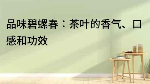 品味碧螺春：茶葉的香氣、口感和功效