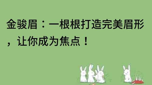 金駿眉：一根根打造完美眉形，讓你成為焦點！