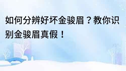 如何分辨好壞金駿眉？教你識別金駿眉真假！