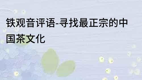 鐵觀音評(píng)語-尋找最正宗的中國(guó)茶文化