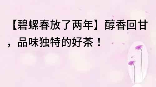 【碧螺春放了兩年】醇香回甘，品味獨特的好茶！