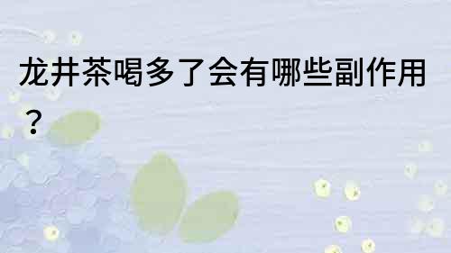 龍井茶喝多了會有哪些副作用？