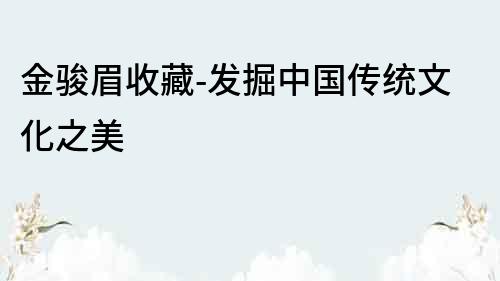 金駿眉收藏-發掘中國傳統文化之美