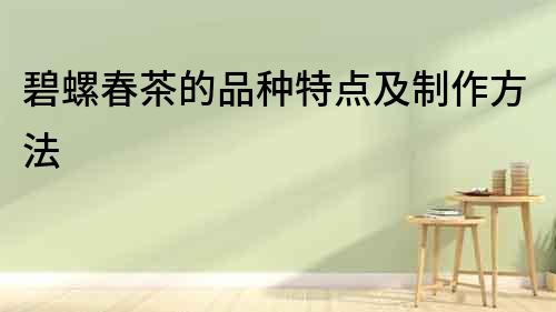 碧螺春茶的品種特點及制作方法