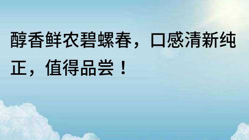 醇香鮮農(nóng)碧螺春，口感清新純正，值得品嘗！