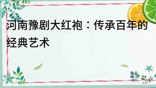 河南豫劇大紅袍：傳承百年的經典藝術