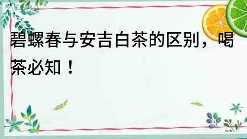 碧螺春與安吉白茶的區別，喝茶必知！