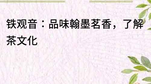 鐵觀音：品味翰墨茗香，了解茶文化