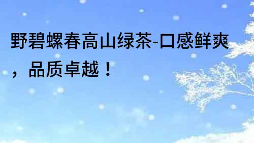 野碧螺春高山綠茶-口感鮮爽，品質卓越！
