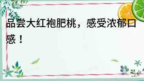 品嘗大紅袍肥桃,感受濃郁口感!