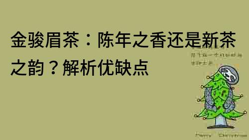 金駿眉茶：陳年之香還是新茶之韻？解析優(yōu)缺點