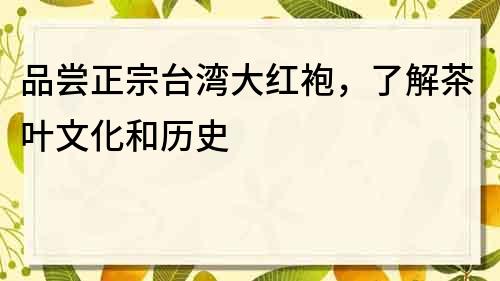 品嘗正宗臺(tái)灣大紅袍，了解茶葉文化和歷史