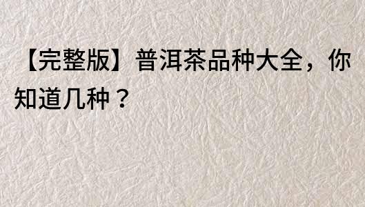 【完整版】普洱茶品種大全，你知道幾種？