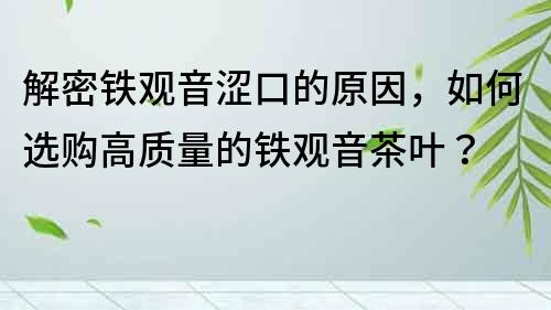 解密鐵觀音澀口的原因，如何選購高質(zhì)量的鐵觀音茶葉？