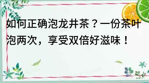 如何正確泡龍井茶？一份茶葉泡兩次，享受雙倍好滋味！